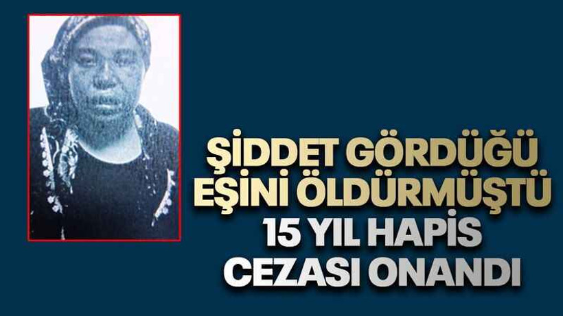 Şiddet gördüğü eşini öldürmüştü, 15 yıl hapis cezası onandı